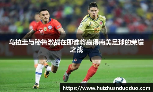 qy千亿乌拉圭与秘鲁激战在即谁将赢得南美足球的荣耀之战